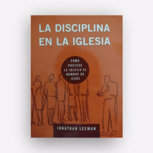 La disciplina en la iglesia, Jonathan Leeman EDIFICANDO IGLESIAS SANAS