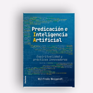 Predicación e inteligencia artificial (IA), espiritualidad y prácticas innovadores, de Wilfredo Weigandt