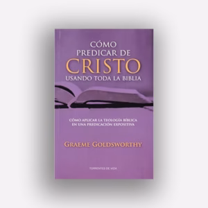 Cómo predicar a Cristo usando toda la Biblia - Graeme Goldsworthy