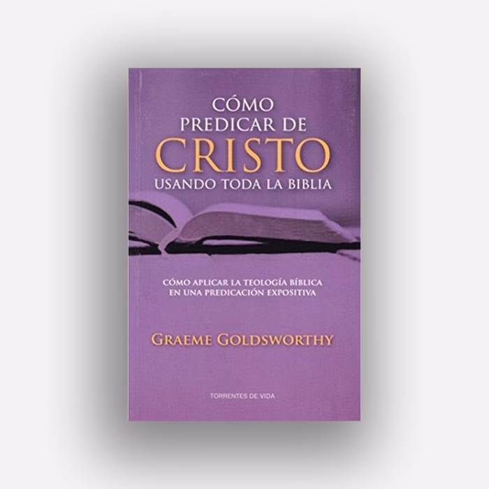 Cómo predicar a Cristo usando toda la Biblia - Graeme Goldsworthy